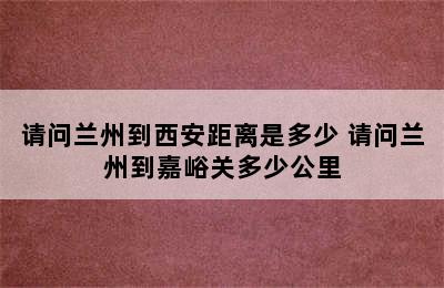 请问兰州到西安距离是多少 请问兰州到嘉峪关多少公里